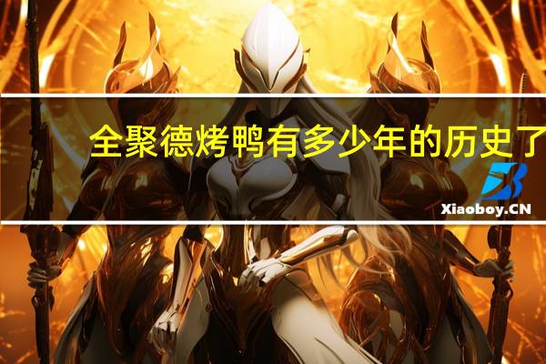 全聚德烤鸭有多少年的历史了