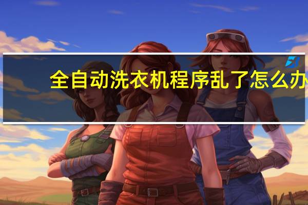 全自动洗衣机程序乱了怎么办