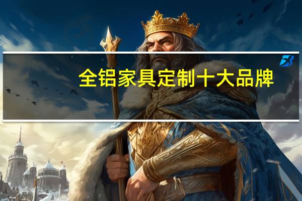 全铝家具定制十大品牌