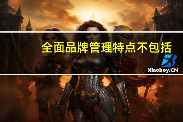 全面品牌管理特点不包括