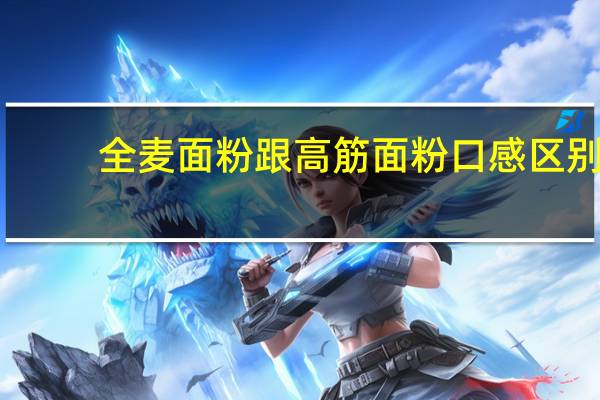 全麦面粉跟高筋面粉口感区别