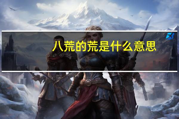 八荒的荒是什么意思