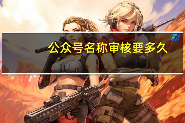 公众号名称审核要多久
