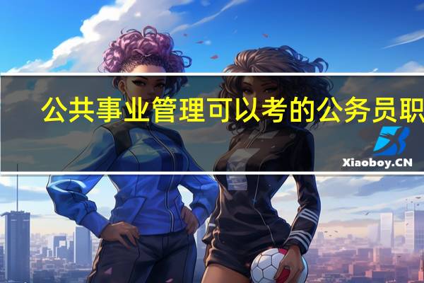 公共事业管理可以考的公务员职位