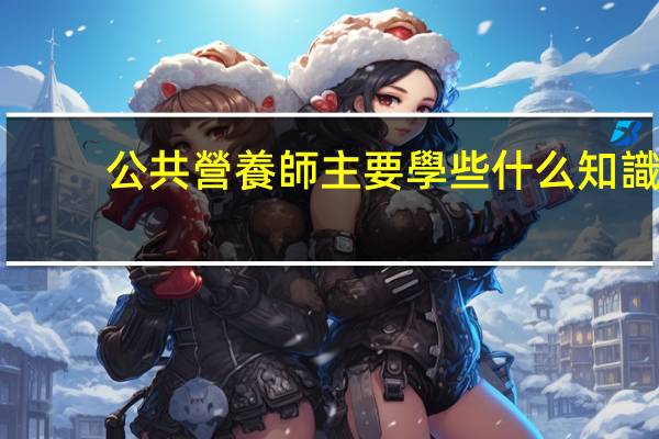 公共營養師主要學些什么知識