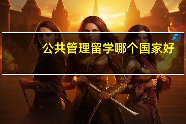 公共管理留学哪个国家好