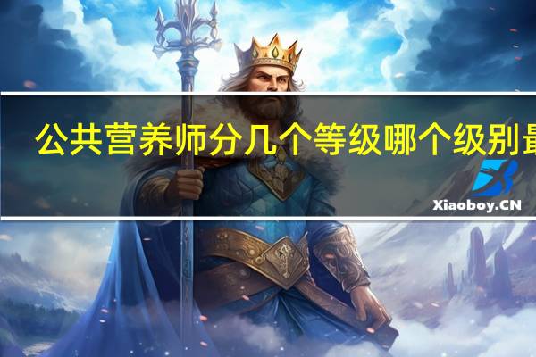 公共营养师分几个等级哪个级别最高