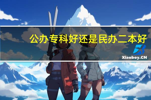公办专科好还是民办二本好