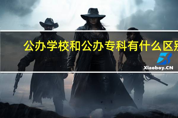 公办学校和公办专科有什么区别