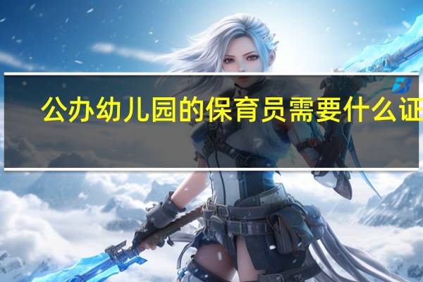 公办幼儿园的保育员需要什么证件