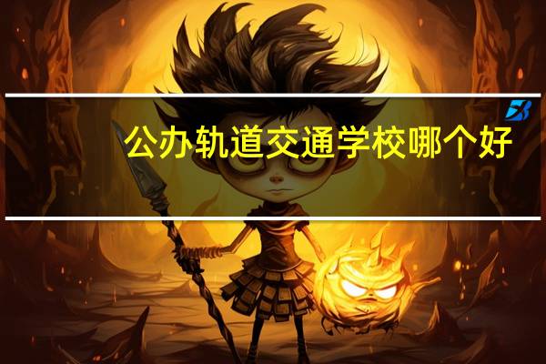 公办轨道交通学校哪个好