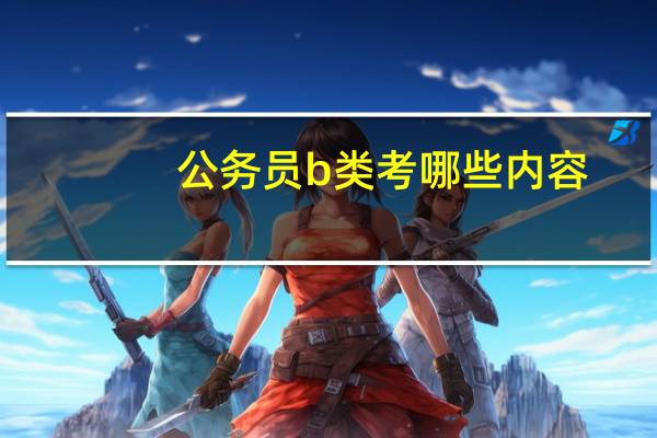 公务员b类考哪些内容