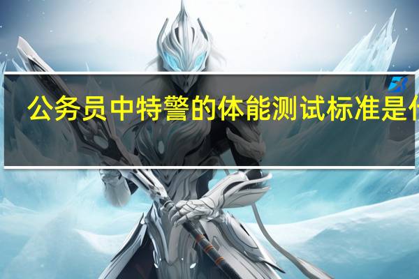公务员中特警的体能测试标准是什么？
