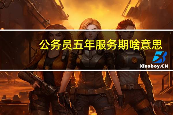 公务员五年服务期啥意思