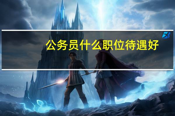 公务员什么职位待遇好