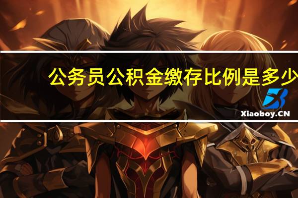 公务员公积金缴存比例是多少