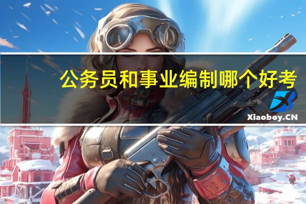 公务员和事业编制哪个好考