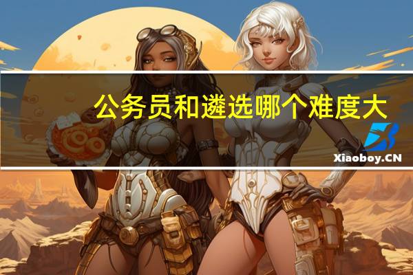 公务员和遴选哪个难度大