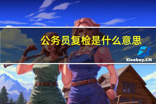 公务员复检是什么意思