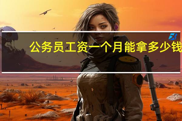 公务员工资一个月能拿多少钱