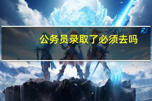 公务员录取了必须去吗
