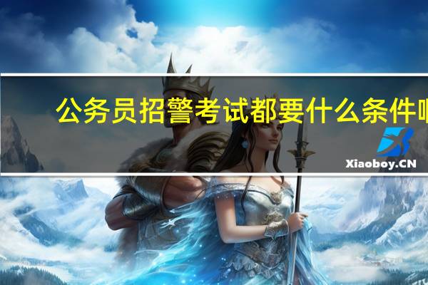 公务员招警考试都要什么条件啊