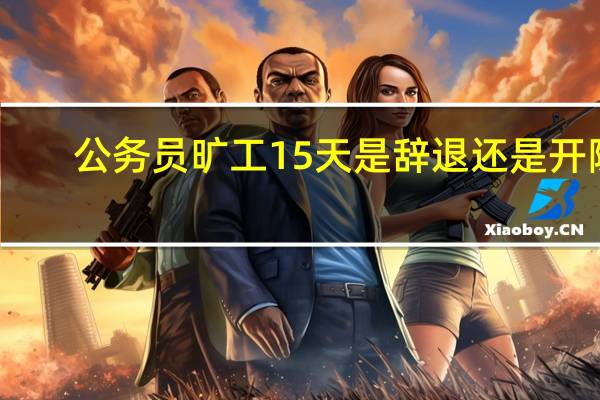公务员旷工15天是辞退还是开除