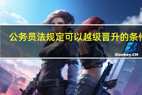 公务员法规定可以越级晋升的条件是