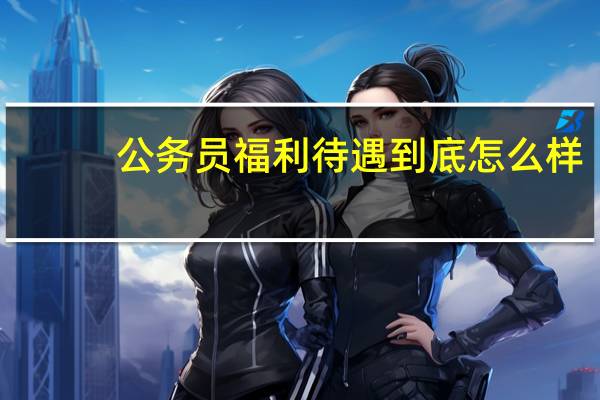 公务员福利待遇到底怎么样？