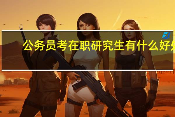 公务员考在职研究生有什么好处