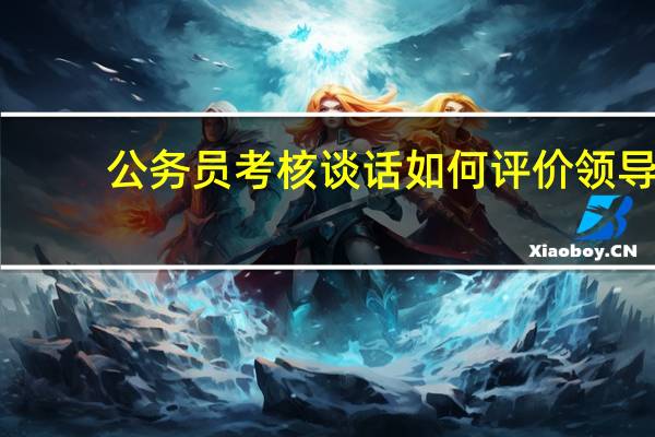公务员考核谈话如何评价领导