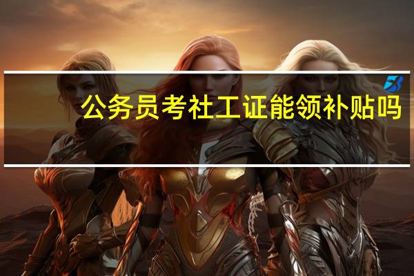 公务员考社工证能领补贴吗