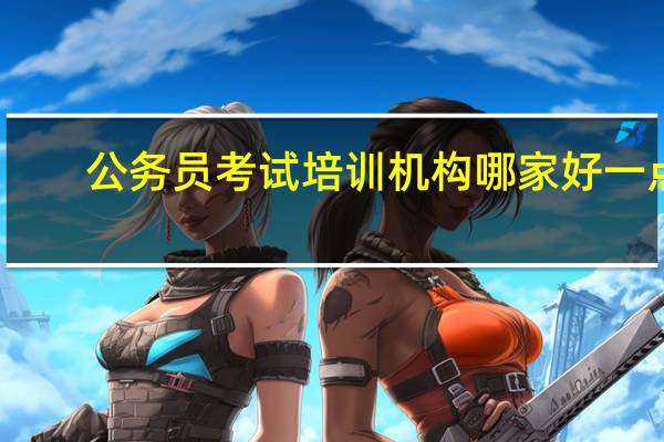 公务员考试培训机构哪家好一点?