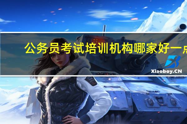 公务员考试培训机构哪家好一点？