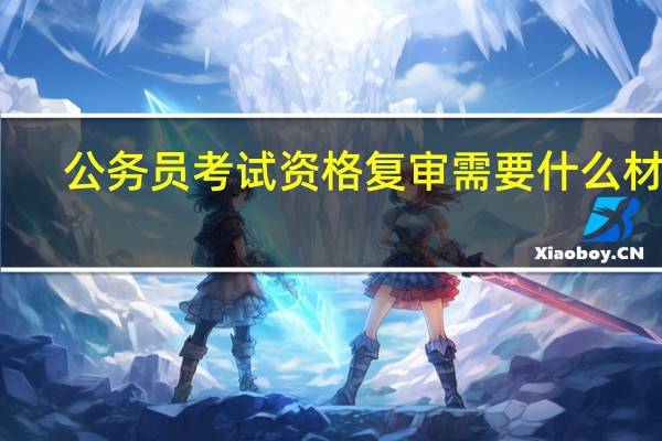 公务员考试资格复审需要什么材料