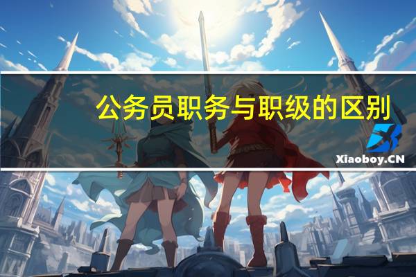 公务员职务与职级的区别
