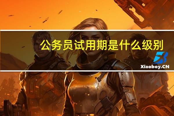 公务员试用期是什么级别