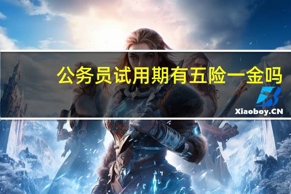 公务员试用期有五险一金吗