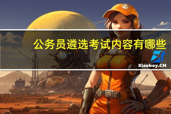 公务员遴选考试内容有哪些