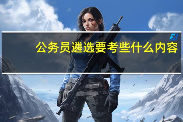 公务员遴选要考些什么内容
