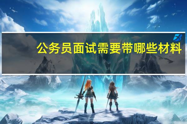 公务员面试需要带哪些材料