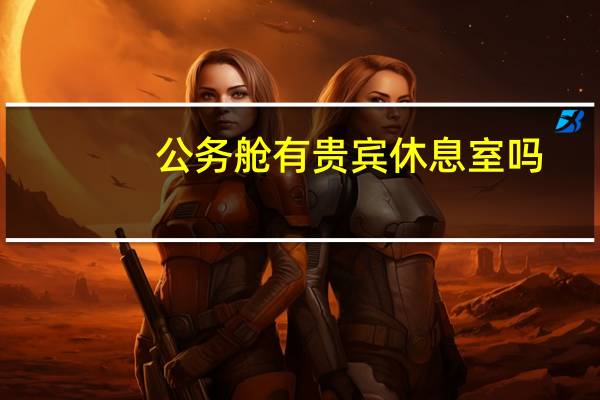 公务舱有贵宾休息室吗