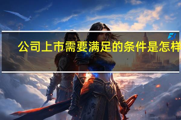 公司上市需要满足的条件是怎样的
