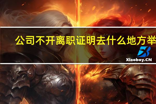 公司不开离职证明去什么地方举报