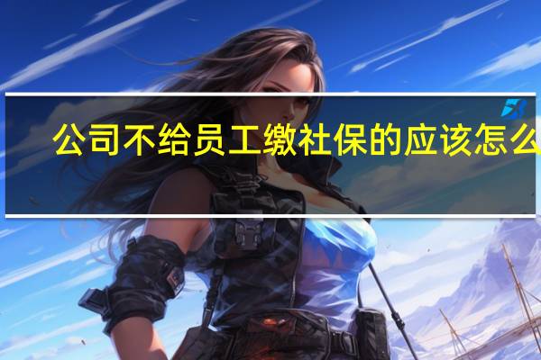 公司不给员工缴社保的应该怎么办
