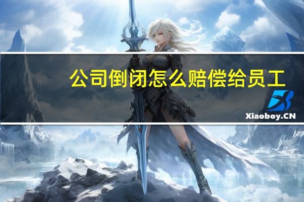公司倒闭怎么赔偿给员工