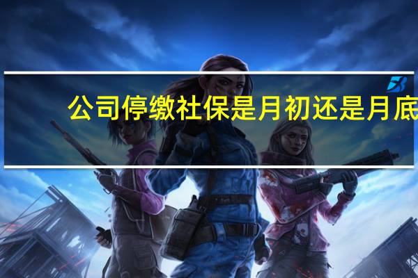 公司停缴社保是月初还是月底