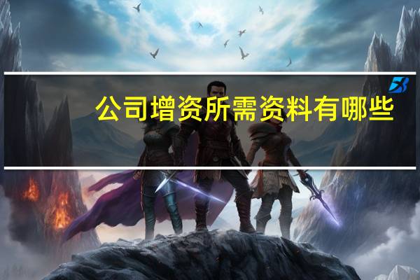公司增资所需资料有哪些
