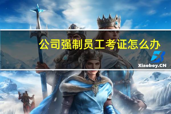 公司强制员工考证怎么办