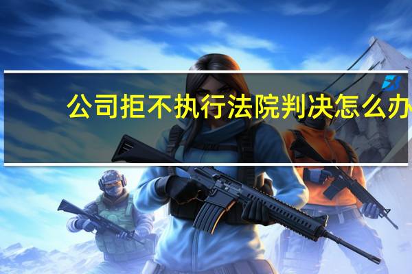 公司拒不执行法院判决怎么办